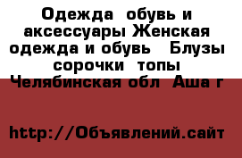 Одежда, обувь и аксессуары Женская одежда и обувь - Блузы, сорочки, топы. Челябинская обл.,Аша г.